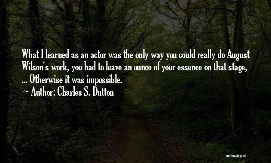 Charles S. Dutton Quotes: What I Learned As An Actor Was The Only Way You Could Really Do August Wilson's Work, You Had To