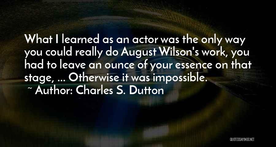 Charles S. Dutton Quotes: What I Learned As An Actor Was The Only Way You Could Really Do August Wilson's Work, You Had To