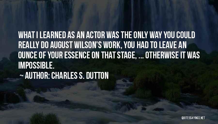 Charles S. Dutton Quotes: What I Learned As An Actor Was The Only Way You Could Really Do August Wilson's Work, You Had To