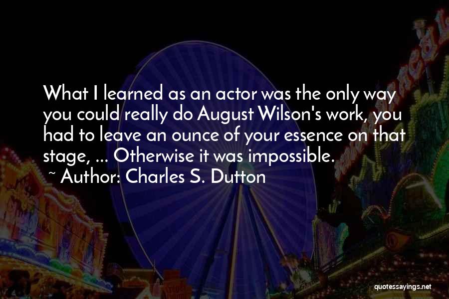 Charles S. Dutton Quotes: What I Learned As An Actor Was The Only Way You Could Really Do August Wilson's Work, You Had To