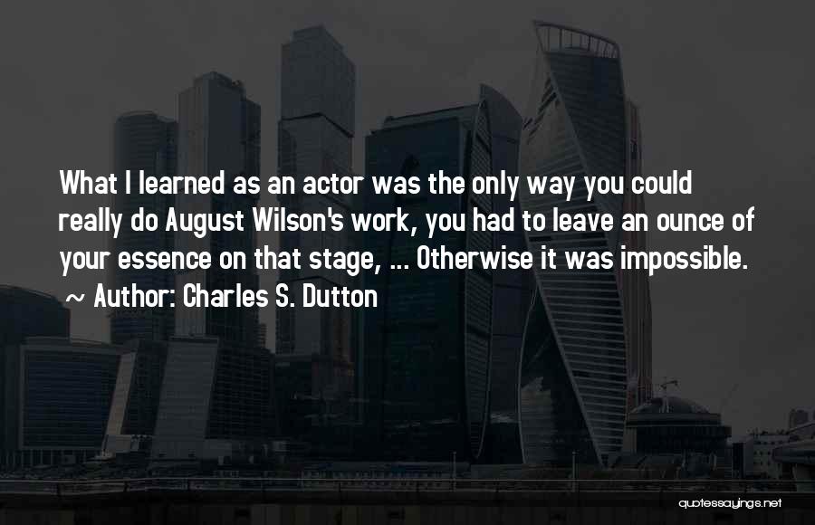 Charles S. Dutton Quotes: What I Learned As An Actor Was The Only Way You Could Really Do August Wilson's Work, You Had To