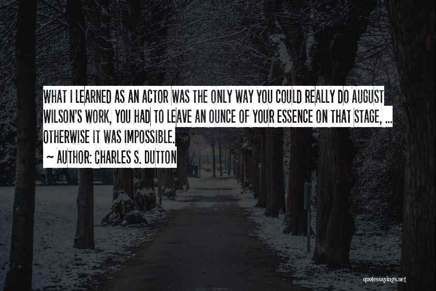 Charles S. Dutton Quotes: What I Learned As An Actor Was The Only Way You Could Really Do August Wilson's Work, You Had To