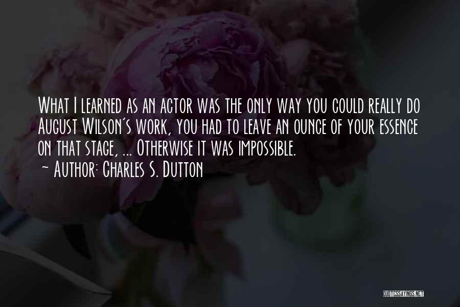 Charles S. Dutton Quotes: What I Learned As An Actor Was The Only Way You Could Really Do August Wilson's Work, You Had To