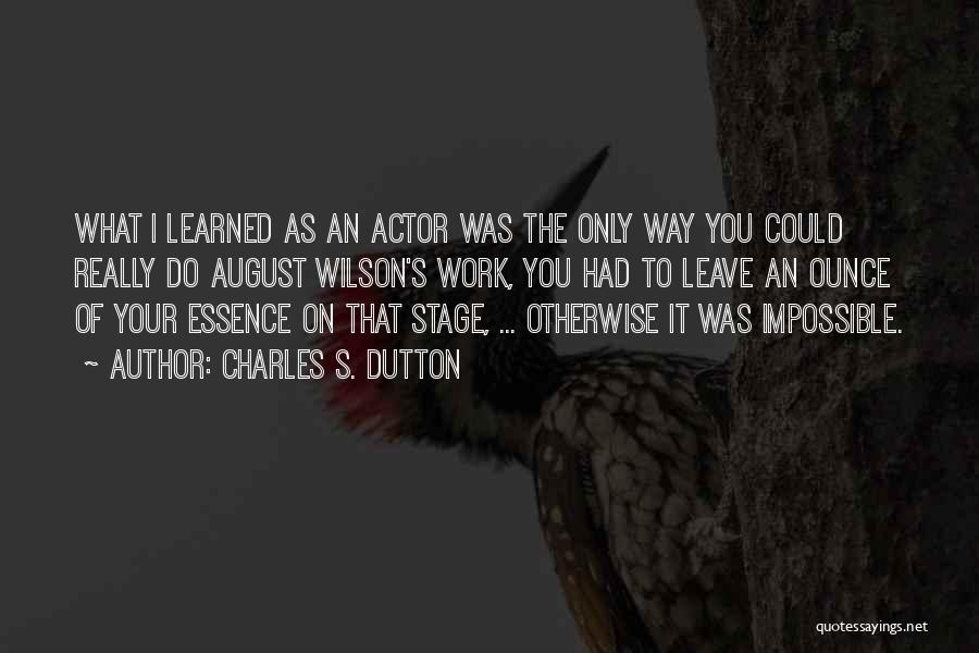 Charles S. Dutton Quotes: What I Learned As An Actor Was The Only Way You Could Really Do August Wilson's Work, You Had To