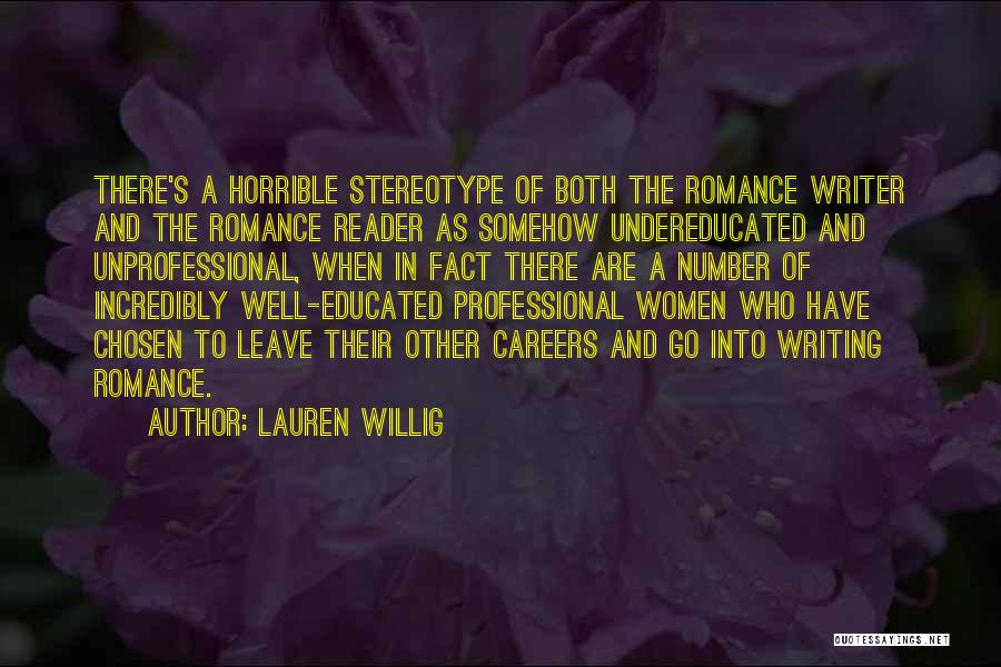 Lauren Willig Quotes: There's A Horrible Stereotype Of Both The Romance Writer And The Romance Reader As Somehow Undereducated And Unprofessional, When In
