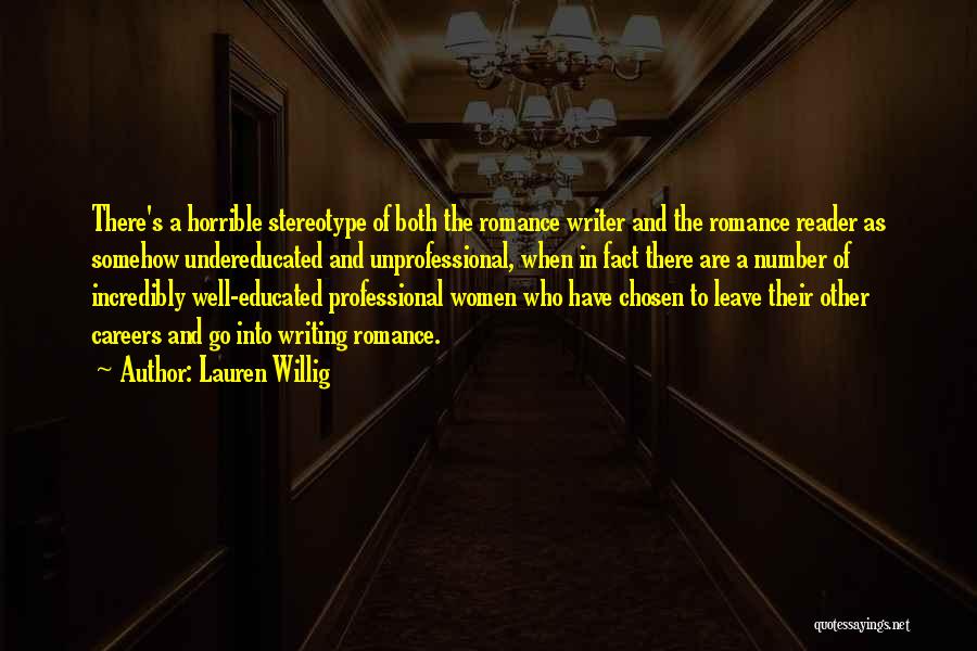 Lauren Willig Quotes: There's A Horrible Stereotype Of Both The Romance Writer And The Romance Reader As Somehow Undereducated And Unprofessional, When In