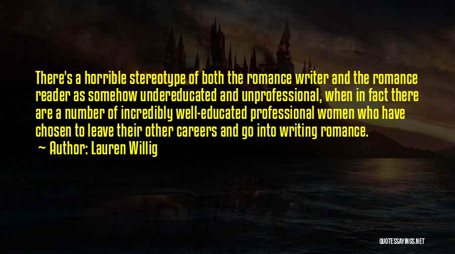 Lauren Willig Quotes: There's A Horrible Stereotype Of Both The Romance Writer And The Romance Reader As Somehow Undereducated And Unprofessional, When In