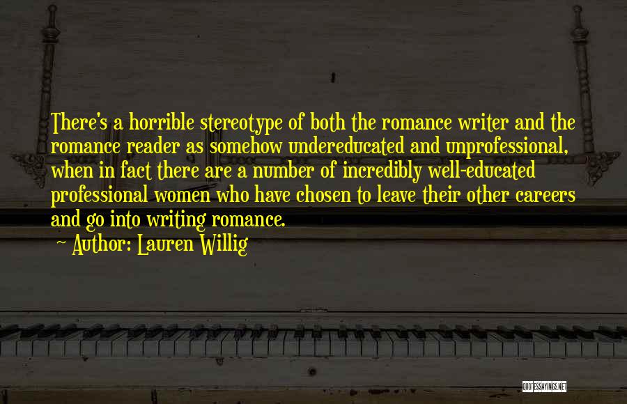 Lauren Willig Quotes: There's A Horrible Stereotype Of Both The Romance Writer And The Romance Reader As Somehow Undereducated And Unprofessional, When In