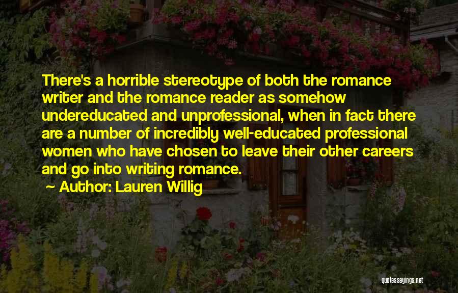 Lauren Willig Quotes: There's A Horrible Stereotype Of Both The Romance Writer And The Romance Reader As Somehow Undereducated And Unprofessional, When In