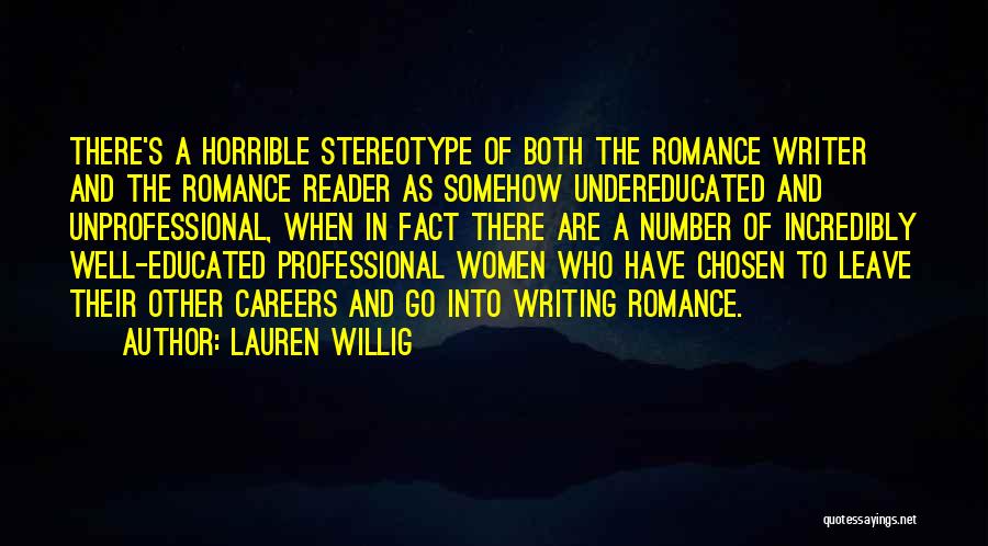 Lauren Willig Quotes: There's A Horrible Stereotype Of Both The Romance Writer And The Romance Reader As Somehow Undereducated And Unprofessional, When In