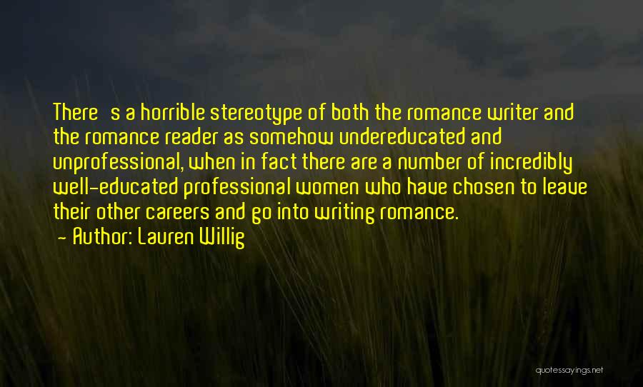 Lauren Willig Quotes: There's A Horrible Stereotype Of Both The Romance Writer And The Romance Reader As Somehow Undereducated And Unprofessional, When In