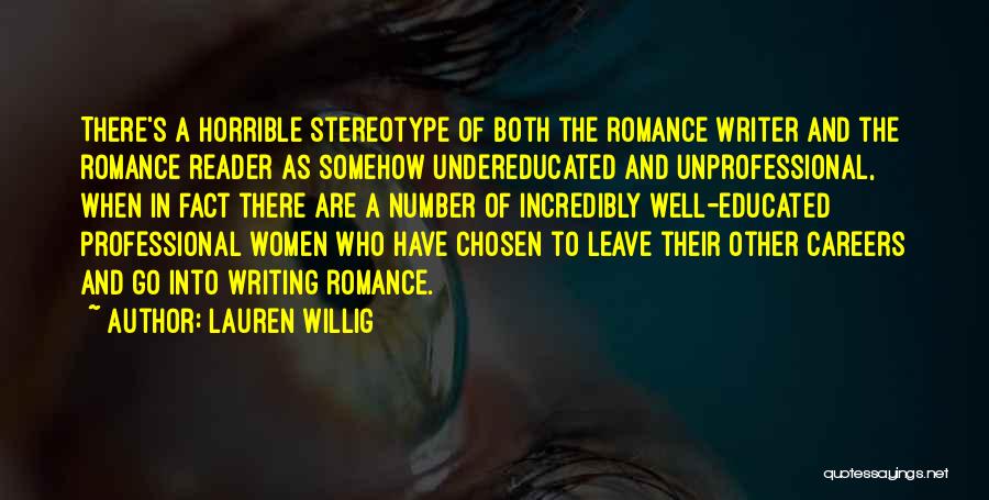 Lauren Willig Quotes: There's A Horrible Stereotype Of Both The Romance Writer And The Romance Reader As Somehow Undereducated And Unprofessional, When In