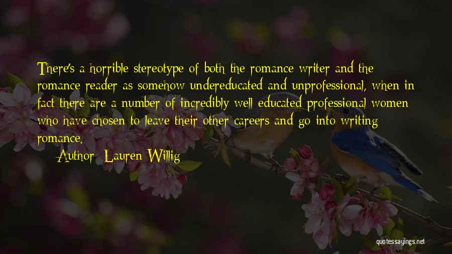Lauren Willig Quotes: There's A Horrible Stereotype Of Both The Romance Writer And The Romance Reader As Somehow Undereducated And Unprofessional, When In