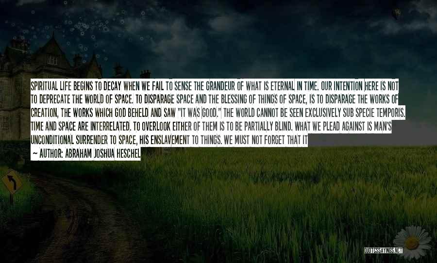 Abraham Joshua Heschel Quotes: Spiritual Life Begins To Decay When We Fail To Sense The Grandeur Of What Is Eternal In Time. Our Intention