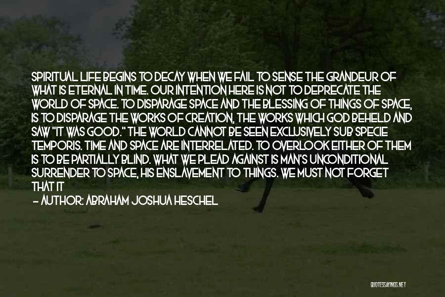 Abraham Joshua Heschel Quotes: Spiritual Life Begins To Decay When We Fail To Sense The Grandeur Of What Is Eternal In Time. Our Intention