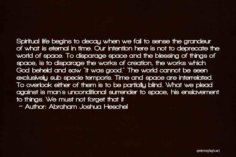 Abraham Joshua Heschel Quotes: Spiritual Life Begins To Decay When We Fail To Sense The Grandeur Of What Is Eternal In Time. Our Intention