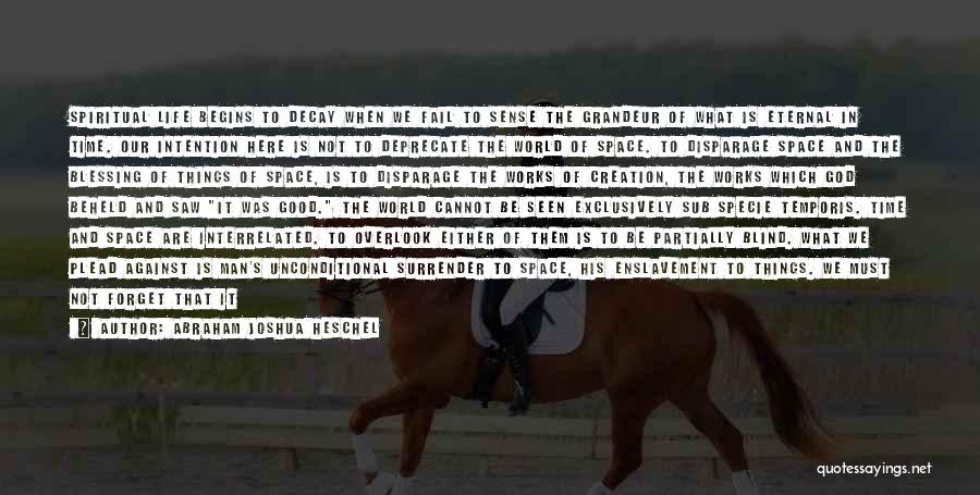 Abraham Joshua Heschel Quotes: Spiritual Life Begins To Decay When We Fail To Sense The Grandeur Of What Is Eternal In Time. Our Intention
