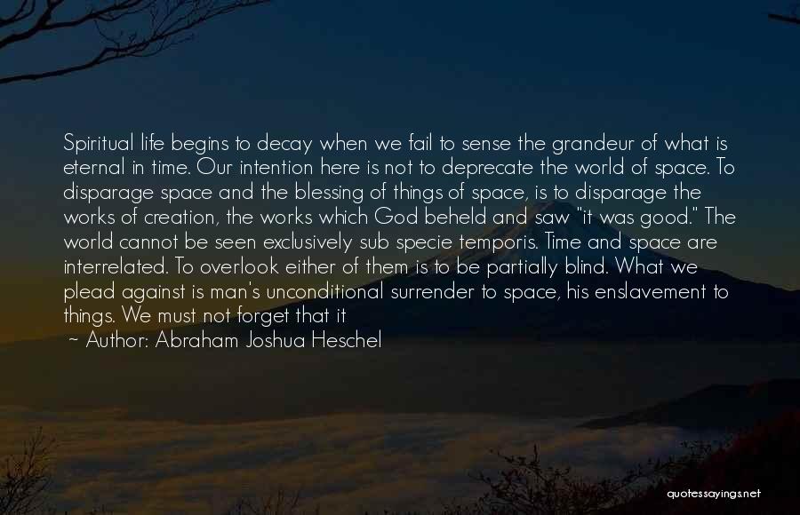 Abraham Joshua Heschel Quotes: Spiritual Life Begins To Decay When We Fail To Sense The Grandeur Of What Is Eternal In Time. Our Intention