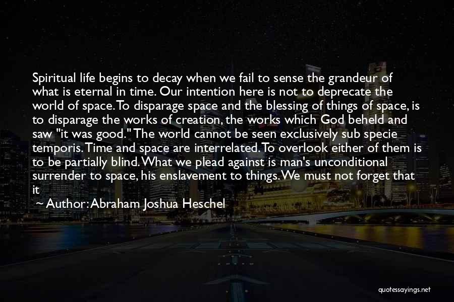 Abraham Joshua Heschel Quotes: Spiritual Life Begins To Decay When We Fail To Sense The Grandeur Of What Is Eternal In Time. Our Intention