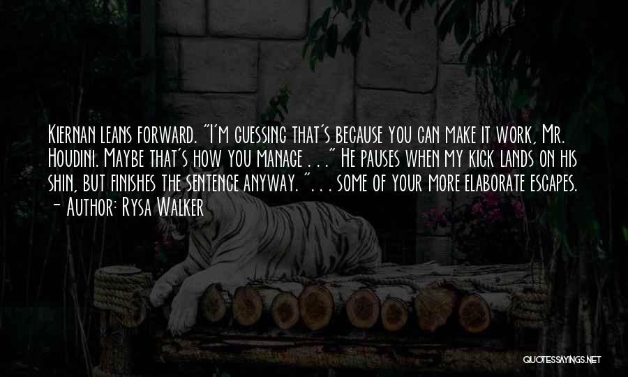 Rysa Walker Quotes: Kiernan Leans Forward. I'm Guessing That's Because You Can Make It Work, Mr. Houdini. Maybe That's How You Manage .