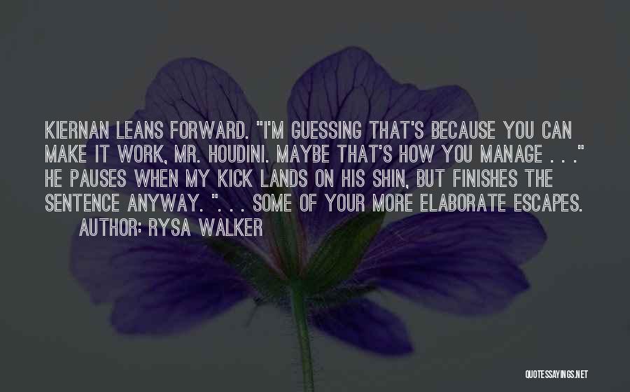 Rysa Walker Quotes: Kiernan Leans Forward. I'm Guessing That's Because You Can Make It Work, Mr. Houdini. Maybe That's How You Manage .