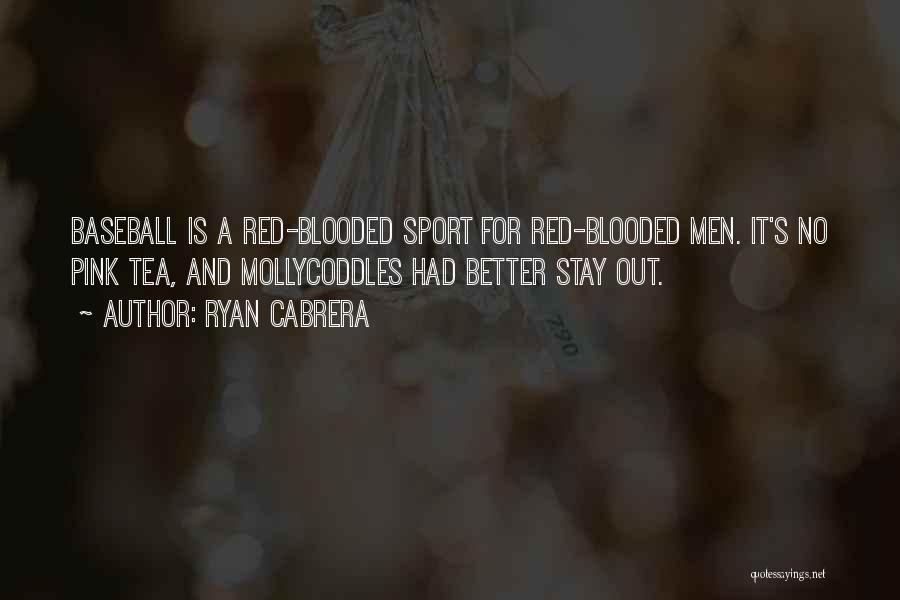 Ryan Cabrera Quotes: Baseball Is A Red-blooded Sport For Red-blooded Men. It's No Pink Tea, And Mollycoddles Had Better Stay Out.