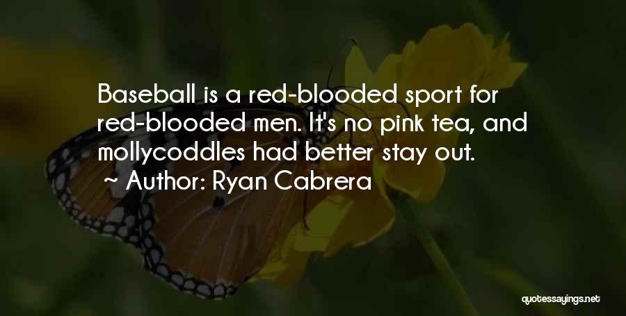 Ryan Cabrera Quotes: Baseball Is A Red-blooded Sport For Red-blooded Men. It's No Pink Tea, And Mollycoddles Had Better Stay Out.