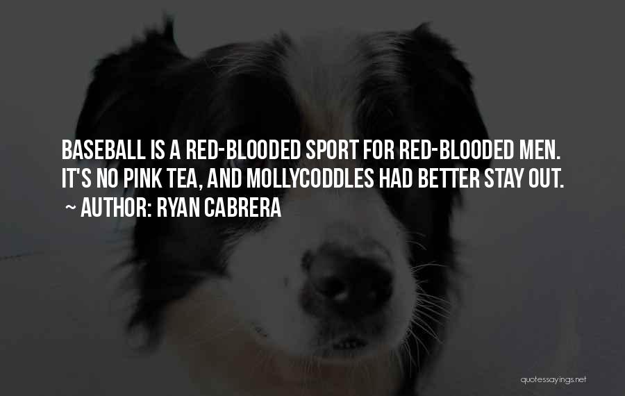 Ryan Cabrera Quotes: Baseball Is A Red-blooded Sport For Red-blooded Men. It's No Pink Tea, And Mollycoddles Had Better Stay Out.