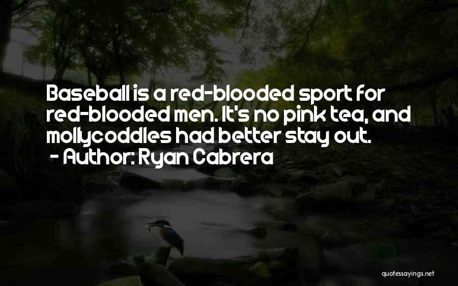 Ryan Cabrera Quotes: Baseball Is A Red-blooded Sport For Red-blooded Men. It's No Pink Tea, And Mollycoddles Had Better Stay Out.