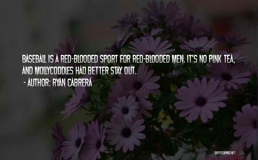 Ryan Cabrera Quotes: Baseball Is A Red-blooded Sport For Red-blooded Men. It's No Pink Tea, And Mollycoddles Had Better Stay Out.