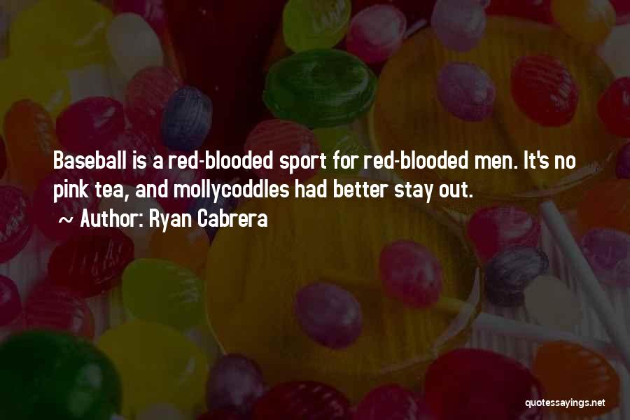 Ryan Cabrera Quotes: Baseball Is A Red-blooded Sport For Red-blooded Men. It's No Pink Tea, And Mollycoddles Had Better Stay Out.
