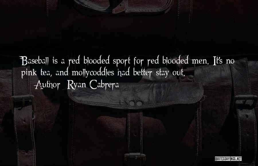 Ryan Cabrera Quotes: Baseball Is A Red-blooded Sport For Red-blooded Men. It's No Pink Tea, And Mollycoddles Had Better Stay Out.