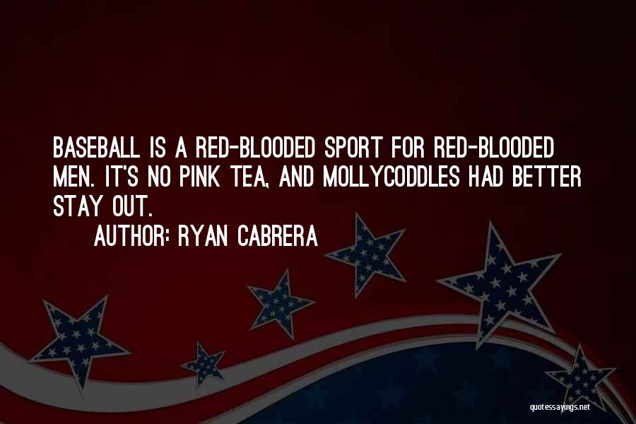 Ryan Cabrera Quotes: Baseball Is A Red-blooded Sport For Red-blooded Men. It's No Pink Tea, And Mollycoddles Had Better Stay Out.