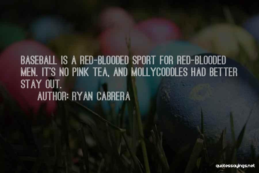 Ryan Cabrera Quotes: Baseball Is A Red-blooded Sport For Red-blooded Men. It's No Pink Tea, And Mollycoddles Had Better Stay Out.