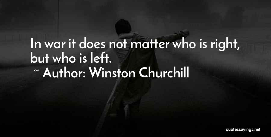 Winston Churchill Quotes: In War It Does Not Matter Who Is Right, But Who Is Left.
