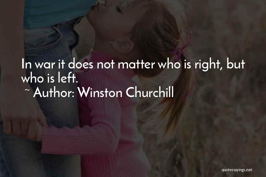 Winston Churchill Quotes: In War It Does Not Matter Who Is Right, But Who Is Left.
