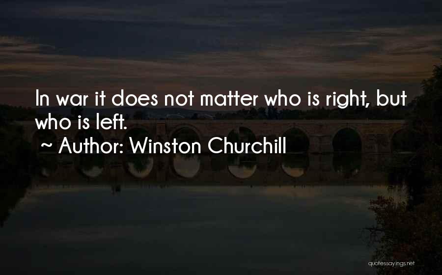 Winston Churchill Quotes: In War It Does Not Matter Who Is Right, But Who Is Left.