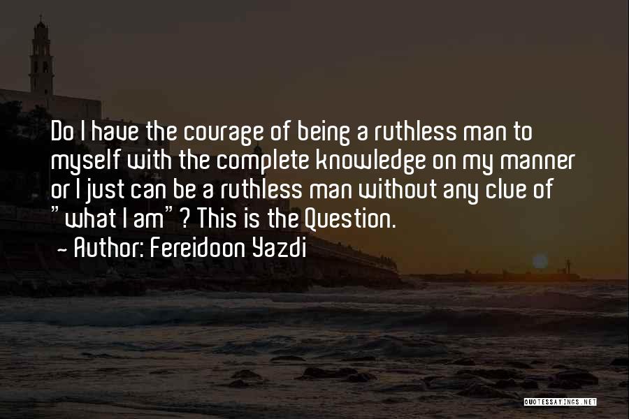 Fereidoon Yazdi Quotes: Do I Have The Courage Of Being A Ruthless Man To Myself With The Complete Knowledge On My Manner Or