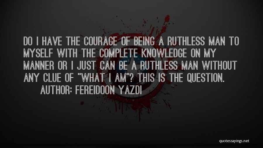 Fereidoon Yazdi Quotes: Do I Have The Courage Of Being A Ruthless Man To Myself With The Complete Knowledge On My Manner Or