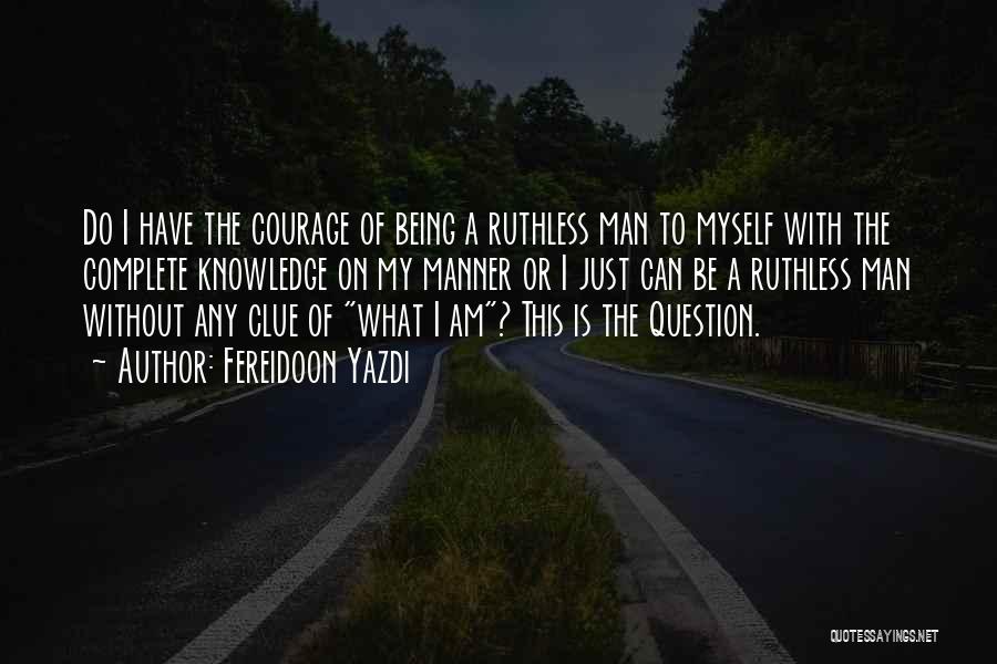 Fereidoon Yazdi Quotes: Do I Have The Courage Of Being A Ruthless Man To Myself With The Complete Knowledge On My Manner Or