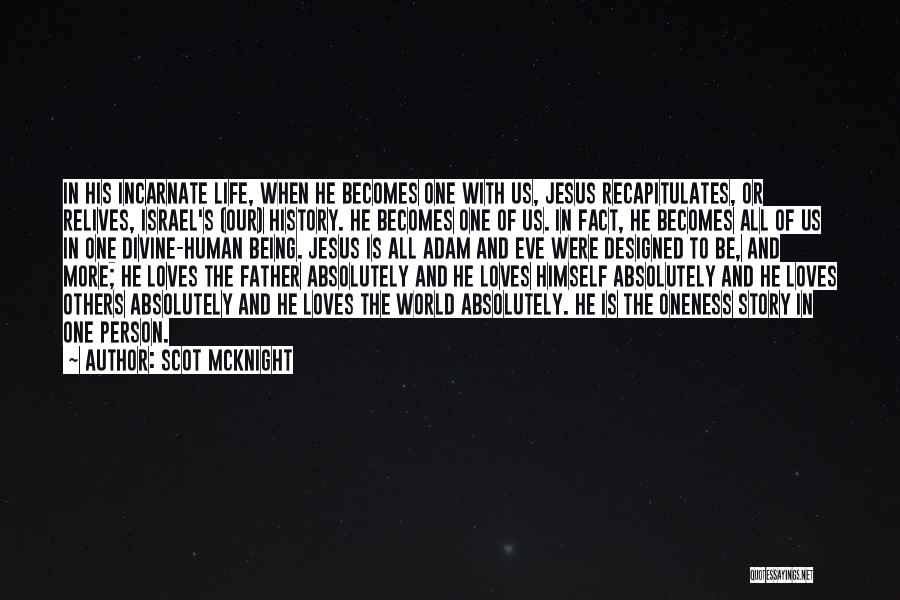 Scot McKnight Quotes: In His Incarnate Life, When He Becomes One With Us, Jesus Recapitulates, Or Relives, Israel's (our) History. He Becomes One