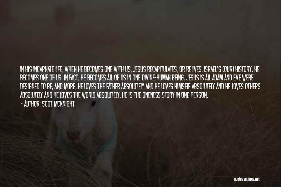 Scot McKnight Quotes: In His Incarnate Life, When He Becomes One With Us, Jesus Recapitulates, Or Relives, Israel's (our) History. He Becomes One