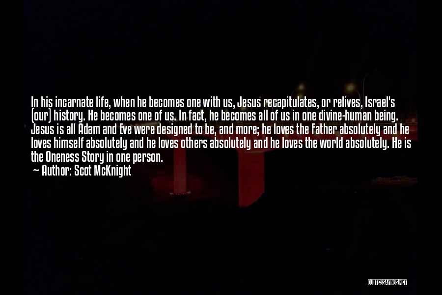 Scot McKnight Quotes: In His Incarnate Life, When He Becomes One With Us, Jesus Recapitulates, Or Relives, Israel's (our) History. He Becomes One