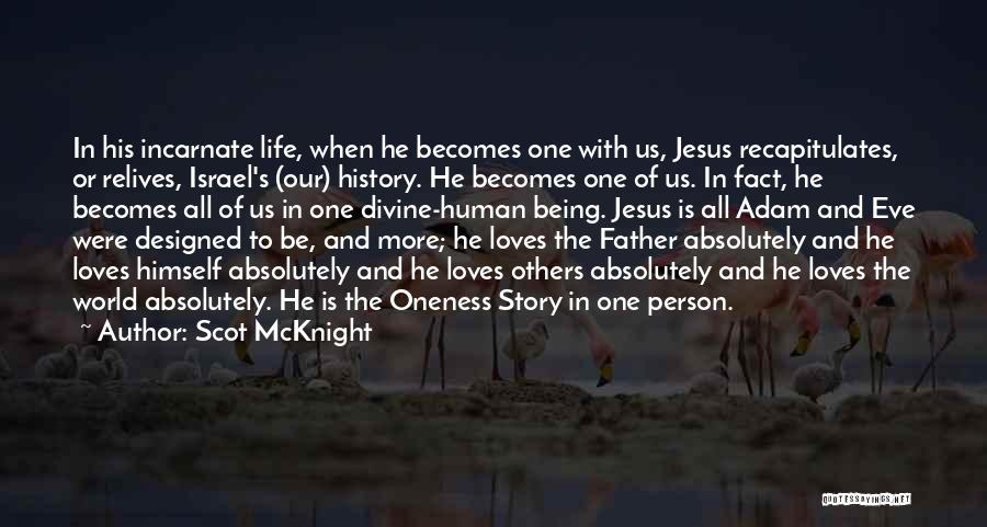 Scot McKnight Quotes: In His Incarnate Life, When He Becomes One With Us, Jesus Recapitulates, Or Relives, Israel's (our) History. He Becomes One