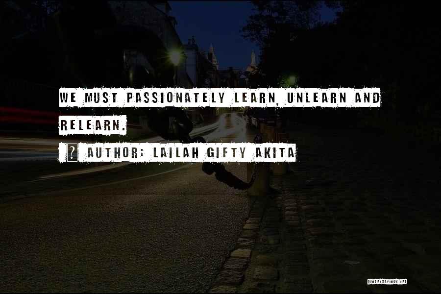 Lailah Gifty Akita Quotes: We Must Passionately Learn, Unlearn And Relearn.