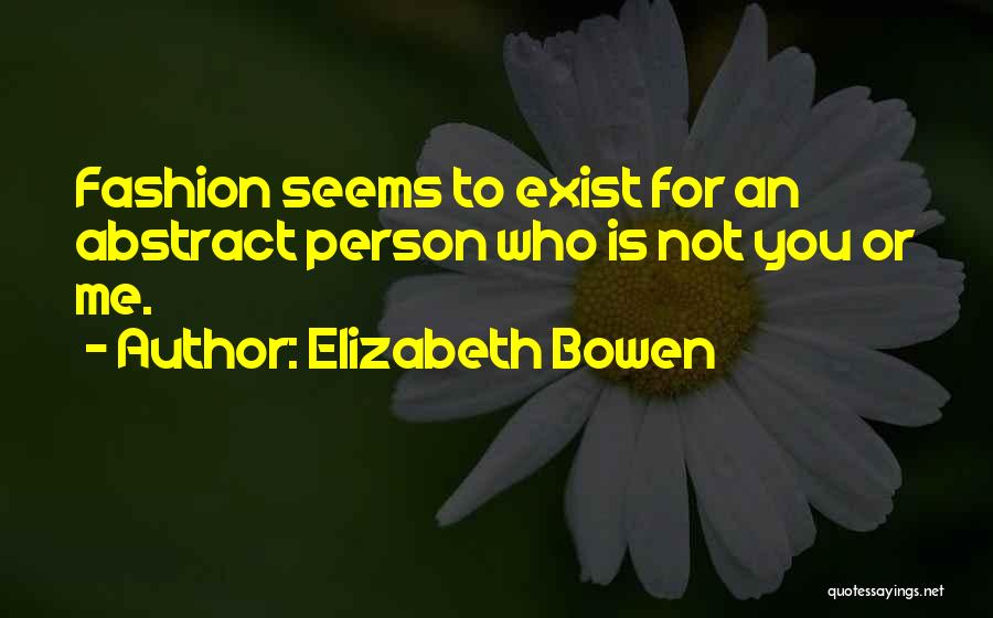 Elizabeth Bowen Quotes: Fashion Seems To Exist For An Abstract Person Who Is Not You Or Me.