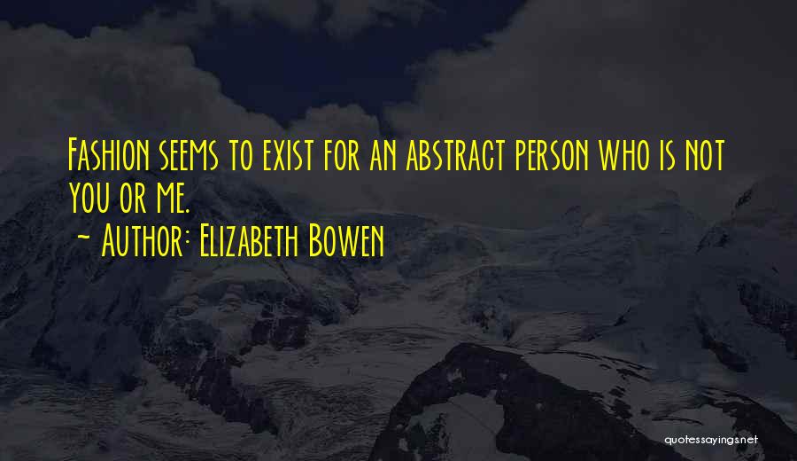 Elizabeth Bowen Quotes: Fashion Seems To Exist For An Abstract Person Who Is Not You Or Me.