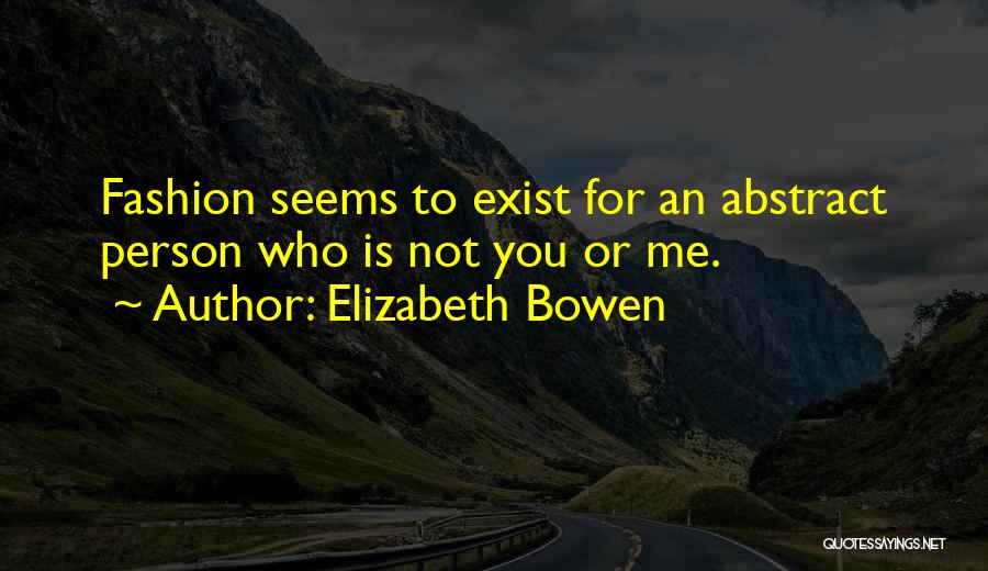 Elizabeth Bowen Quotes: Fashion Seems To Exist For An Abstract Person Who Is Not You Or Me.