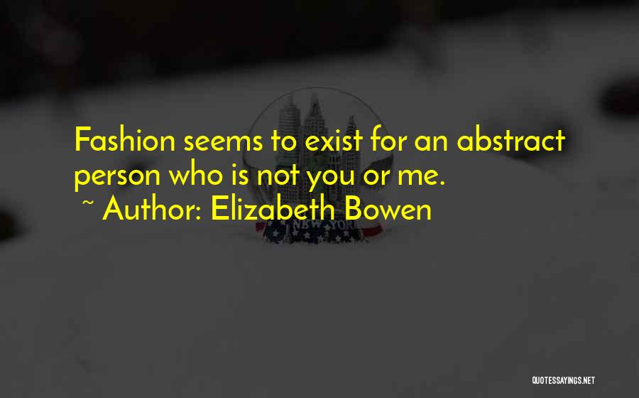 Elizabeth Bowen Quotes: Fashion Seems To Exist For An Abstract Person Who Is Not You Or Me.