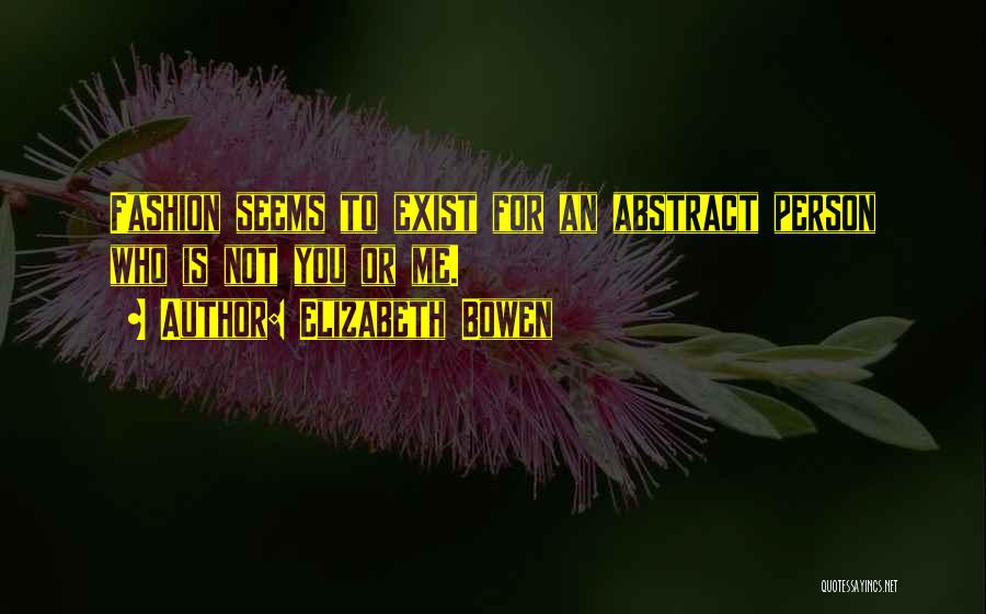 Elizabeth Bowen Quotes: Fashion Seems To Exist For An Abstract Person Who Is Not You Or Me.